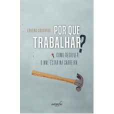 POR QUE TRABALHAR? - COMO RESOLVER O MAL-ESTAR NA CARREIRA