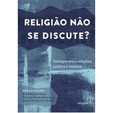 RELIGIÃO NÃO SE DISCUTE? - DIÁLOGOS ENTRE RELIGIÕES, POLÍTICA E HISTÓRIA