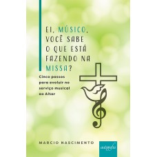 EI, MÚSICO, VOCÊ SABE O QUE ESTÁ FAZENDO NA MISSA? - CINCO PASSOS PARA EVOLUIR NO SERVIÇO MUSICAL AO ALTAR