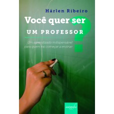 VOCÊ QUER SER UM PROFESSOR? - UM APRENDIZADO INDISPENSÁVEL PARA QUEM VAI COMEÇAR A ENSINAR