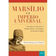 MARSÍLIO E O IMPÉRIO UNIVERSAL - TEXTO-BASE DE COMENTÁRIO À FILOSOFIA POLÍTICA E ECLESIOLÓGICA DE MARSÍLIO DE PÁDUA