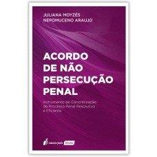 ACORDO DE NÃO PERSECUÇÃO PENAL: INSTRUMENTO DE CONCRETIZAÇÃO DO PROCESSO PENAL RESOLUTIVO E EFICIENTE