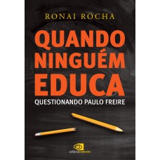 QUANDO NINGUÉM EDUCA: QUESTIONANDO PAULO FREIRE