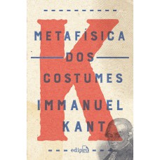 METAFÍSICA DOS COSTUMES - CONTENDO A DOUTRINA DO DIREITO E A DOUTRINA DA VIRTUDE