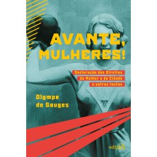 AVANTE, MULHERES! - DECLARAÇÃO DOS DIREITOS DA MULHER E DA CIDADÃ E OUTROS TEXTOS