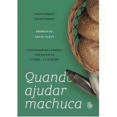 QUANDO AJUDAR MACHUCA: COMO ENFRENTAR A POBREZA SEM MACHUCAR O POBRE. E A SI MESMO