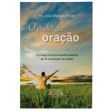 PODER DA ORAÇÃO SINCERA, O - CONHEÇA A FORÇA TRANSFORMADORA DA FÉ A EXEMPLO DE JABES