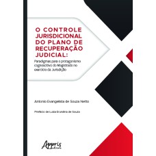 CONTROLE JURISDICIONAL DO PLANO DE RECUPERAÇÃO JUDICIAL, O - PARADIGMAS PARA O PROTAGONISMO COGNOSCITIVO DO MAGISTRADO NO EXERCÍCIO DA JURISDIÇÃO