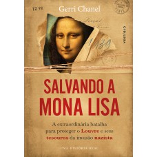 SALVANDO A MONA LISA: A EXTRAORDINÁRIA BATALHA PARA PROTEGER O LOUVRE E SEUS TESOUROS DA INVASÃO NAZISTA