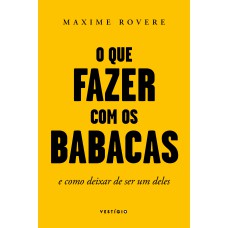 O QUE FAZER COM OS BABACAS: E COMO DEIXAR DE SER UM DELES