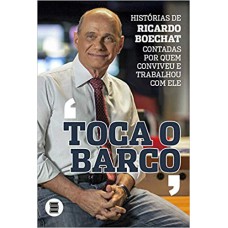 TOCA O BARCO - HISTÓRIAS DE RICARDO BOECHAT CONTADAS POR QUEM CONVIVEU E TRABALHOU COM ELE