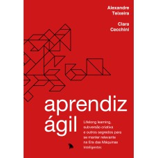 APRENDIZ ÁGIL: LIFELONG LEARNING, SUBVERSÃO CRIATIVA E OUTROS SEGREDOS PARA SE MANTER RELEVANTE NA ERA DAS MÁQUINAS INTELIGENTES