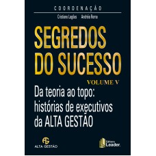 SEGREDOS DO SUCESSO - DA TEORIA AO TOPO HISTÓRIAS DE EXECUTIVOS DA ALTA GESTÃO