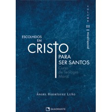 ESCOLHIDOS EM CRISTO PARA SER SANTOS, VOL. III: CURSO DE TEOLOGIA MORAL