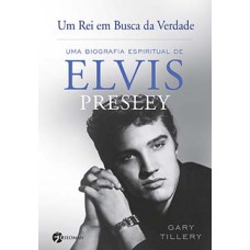 Um rei em busca da verdade: uma biografia espiritual de Elvis Presley