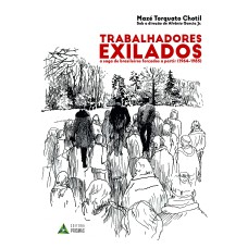 TRABALHADORES EXILADOS - A SAGA DE BRASILEIROS FORÇADOS A PARTIR (1964-1985)