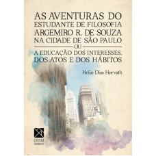 AVENTURAS DO ESTUDANTE DE FILOSOFIA ARGEMIRO R DE SOUZA, AS - OU A EDUCAÇÃO DOS INTERESSES, DOS ATOS E DOS HÁBITOS