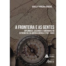 A FRONTEIRA E AS GENTES: DIPLOMACIA, LEALDADES E SOBERANIAS NO EXTREMO SUL DA AMÉRICA IBÉRICA (1750 - 1830)