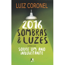 2016 SOMBRAS E LUZES - CRÔNICAS SOBRE UM ANO INQUIETANTE