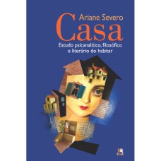 CASA - ESTUDO PSICANALÍTICO, FILOSÓFICO E LITERÁRIO DO HABITAR: ESTUDO PSICANALÍTICO, FILOSÓFICO E LITERÁRIO DO HABITAR