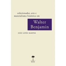 COLECIONADOR, ARTE E MATERIALISMO HISTÓRICO EM WALTER BENJAMIN