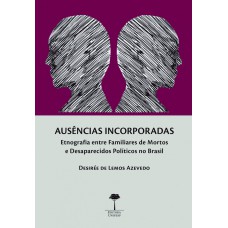 AUSÊNCIAS INCORPORADAS - ETNOGRAFIA ENTRE FAMILIARES DE MORTOS E DESAPARECIDOS POLÍTICOS NO BRASIL