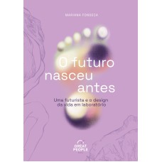 O FUTURO NASCEU ANTES: UMA FUTURISTA E O DESIGN DA VIDA EM LABORATÓRIO