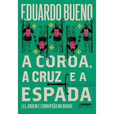 A COROA, A CRUZ E A ESPADA (COLEÇÃO BRASILIS - LIVRO 4): LEI, ORDEM E CORRUPÇÃO NO BRASIL