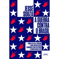 A GUERRA CONTRA O BRASIL: COMO OS EUA SE UNIRAM A UMA ORGANIZAÇÃO CRIMINOSA PARA DESTRUIR O SONHO BRASILEIRO