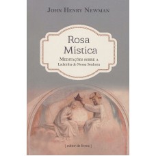 ROSA MÍSTICA - MEDITAÇÕES SOBRE A LADAINHA DE NOSSA SENHORA