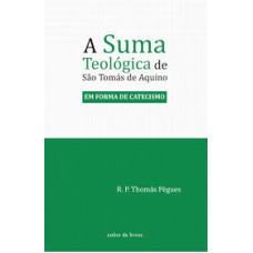 SUMA TEOLÓGICA DE SÃO TOMÁS DE AQUINO, A - EM FORMA DE CATECISMO