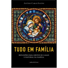 TUDO EM FAMÍLIA - REFLEXÕES PARA GRUPOS DE CASAIS E PASTORAL DA FAMÍLIA