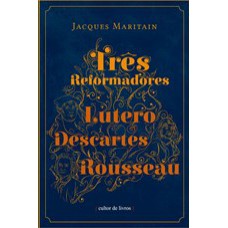 TRÊS REFORMADORES: LUTERO, DESCARTES, ROUSSEAU