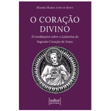 CORAÇÃO DIVINO: 33 MEDITAÇÕES SOBRE A LADAINHA DO SAGRADO CORAÇÃO DE JESUS