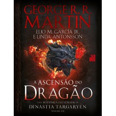 A ASCENSÃO DO DRAGÃO: UMA HISTÓRIA ILUSTRADA DA DINASTIA TARGARYEN - VOLUME 1