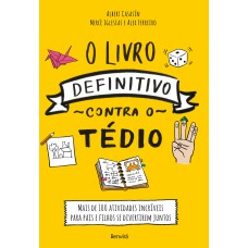 O LIVRO DEFINITIVO CONTRA O TÉDIO: MAIS DE 100 ATIVIDADES INCRÍVEIS PARA PAIS E FILHOS SE DIVERTIREM JUNTOS