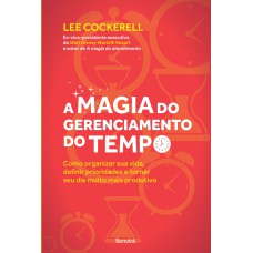 A MAGIA DO GERENCIAMENTO DO TEMPO: COMO ORGANIZAR SUA VIDA, DEFINIR PRIORIDADES E TORNAR SEU DIA MUITO MAIS PRODUTIVO