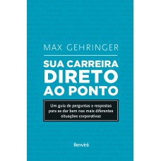 SUA CARREIRA DIRETO AO PONTO: UM GUIA DE PERGUNTAS E RESPOSTAS PARA SE DAR BEM NAS MAIS DIFERENTES SITUAÇÕES CORPORATIVAS