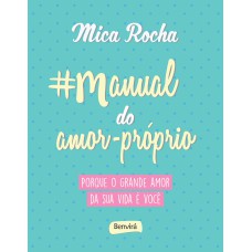 MANUAL DO AMOR-PRÓPRIO: PORQUE O GRANDE AMOR DA SUA VIDA É VOCÊ