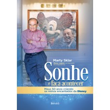 SONHE E FAÇA ACONTECER: MEUS 50 ANOS CRIANDO OS REINOS ENCANTADOS DA DISNEY