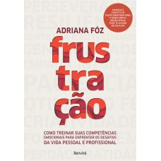 FRUSTRAÇÃO: COMO TREINAR SUAS COMPETÊNCIAS EMOCIONAIS PARA ENFRENTAR OS DESAFIOS DA VIDA PESSOAL E PROFISSIONAL