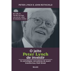 O JEITO PETER LYNCH DE INVESTIR: AS ESTRATÉGIAS VENCEDORAS DE QUEM TRANSFORMOU WALL STREET