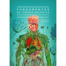 FUNDAMENTOS DA TERAPIA HOLISTICA COM ÓLEOS ESSENCIAIS DAS PLANTAS