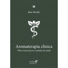 AROMATERAPIA CLINICA: ÓLEOS ESSENCIAIS NO CUIDADO DA SAUDE