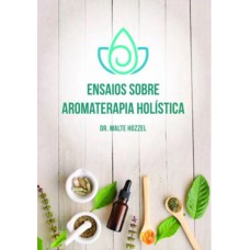 ENSAIOS SOBRE AROMATERAPIA HOLÍSTICA