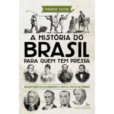 A HISTÓRIA DO BRASIL PARA QUEM TEM PRESSA: DOS BASTIDORES DO DESCOBRIMENTO À CRISE DE 2015 EM 200 PÁGINAS!