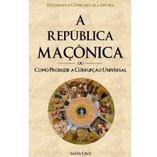 REPÚBLICA MAÇÔNICA OU COMO PRODUZIR A CORRUPÇÃO UNIVERSAL, A