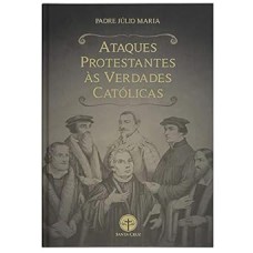 ATAQUES PROTESTANTES ÀS VERDADES CATÓLICAS