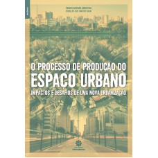 O PROCESSO DE PRODUÇÃO DO ESPAÇO URBANO:: IMPACTOS E DESAFIOS DE UMA NOVA URBANIZAÇÃO