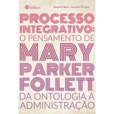 PROCESSO INTEGRATIVO:: O PENSAMENTO DE MARY PARKER FOLLETT - DA ONTOLOGIA À ADMINISTRAÇÃO